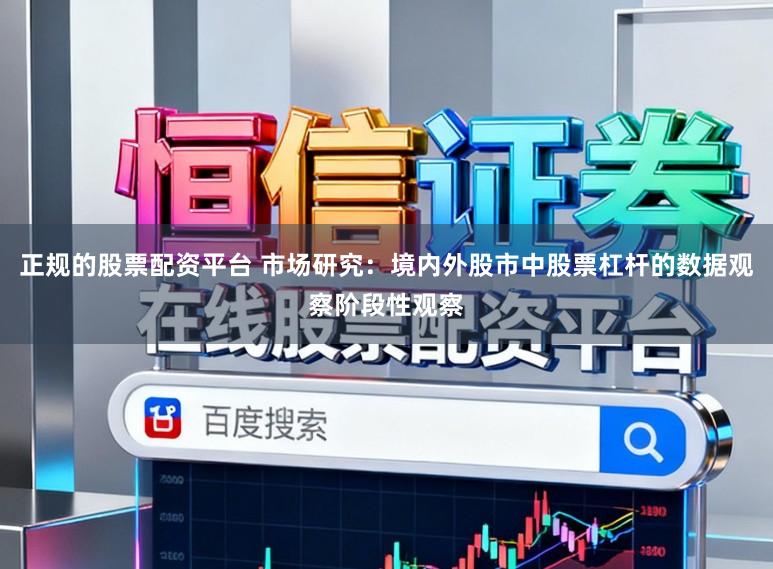 正规的股票配资平台 市场研究：境内外股市中股票杠杆的数据观察阶段性观察