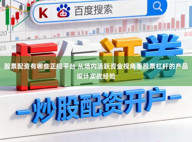 股票配资有哪些正规平台 从场内活跃资金视角看股票杠杆的产品设计实战经验