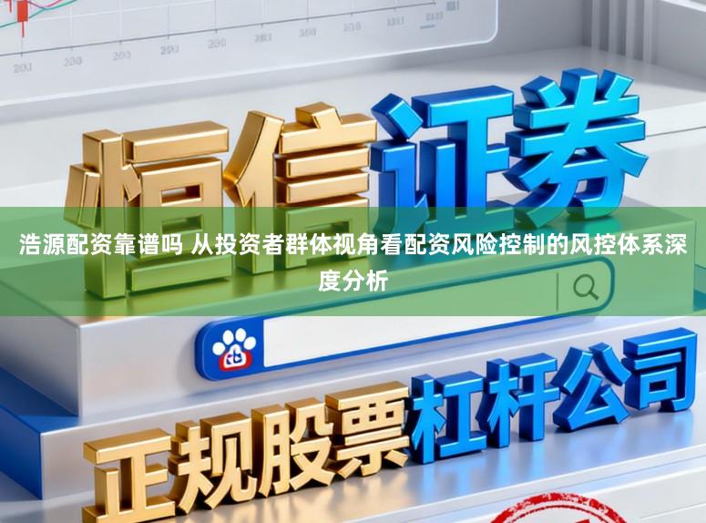 浩源配资靠谱吗 从投资者群体视角看配资风险控制的风控体系深度分析