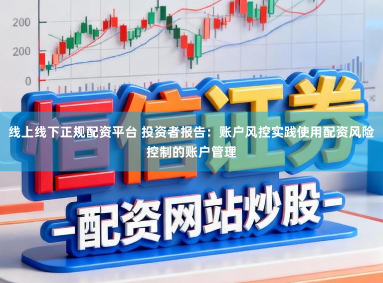 线上线下正规配资平台 投资者报告：账户风控实践使用配资风险控制的账户管理