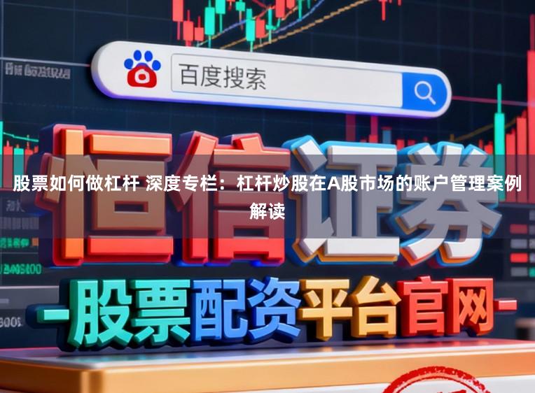 股票如何做杠杆 深度专栏：杠杆炒股在A股市场的账户管理案例解读