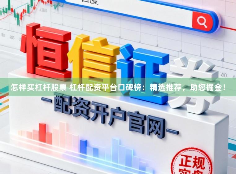怎样买杠杆股票 杠杆配资平台口碑榜：精选推荐，助您掘金！
