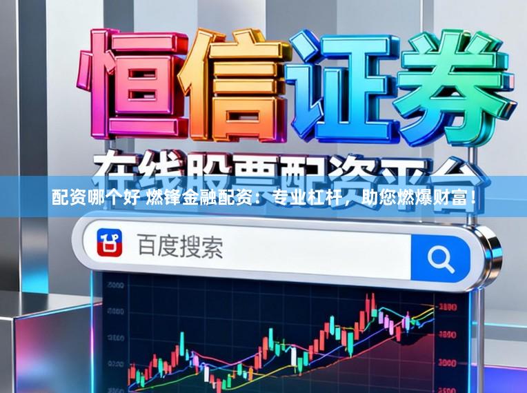 配资哪个好 燃锋金融配资：专业杠杆，助您燃爆财富！