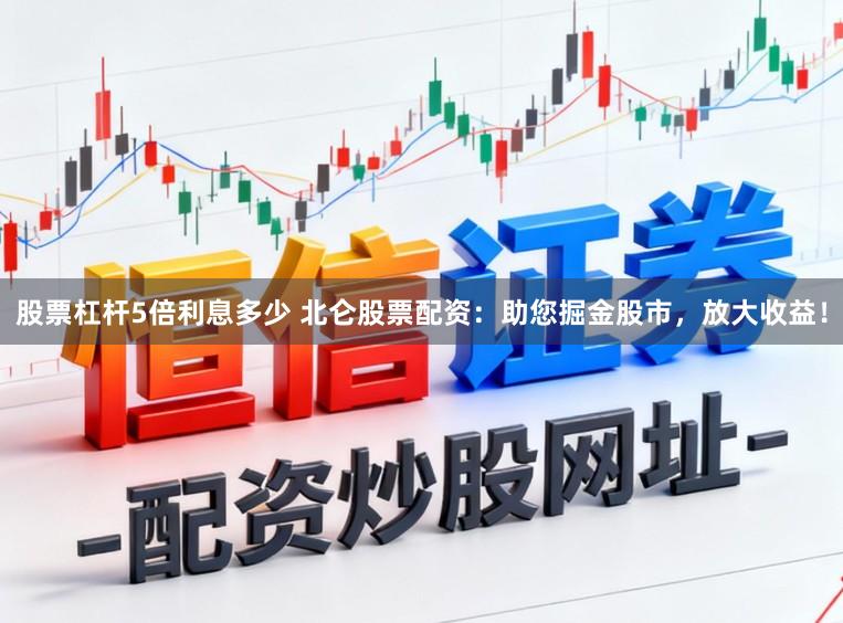 股票杠杆5倍利息多少 北仑股票配资：助您掘金股市，放大收益！