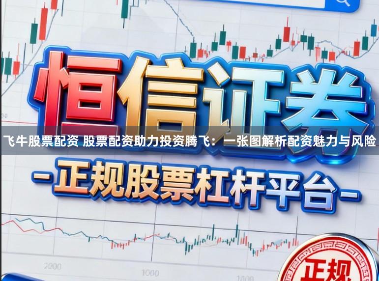 飞牛股票配资 股票配资助力投资腾飞：一张图解析配资魅力与风险