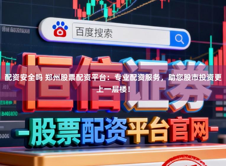 配资安全吗 郑州股票配资平台：专业配资服务，助您股市投资更上一层楼！