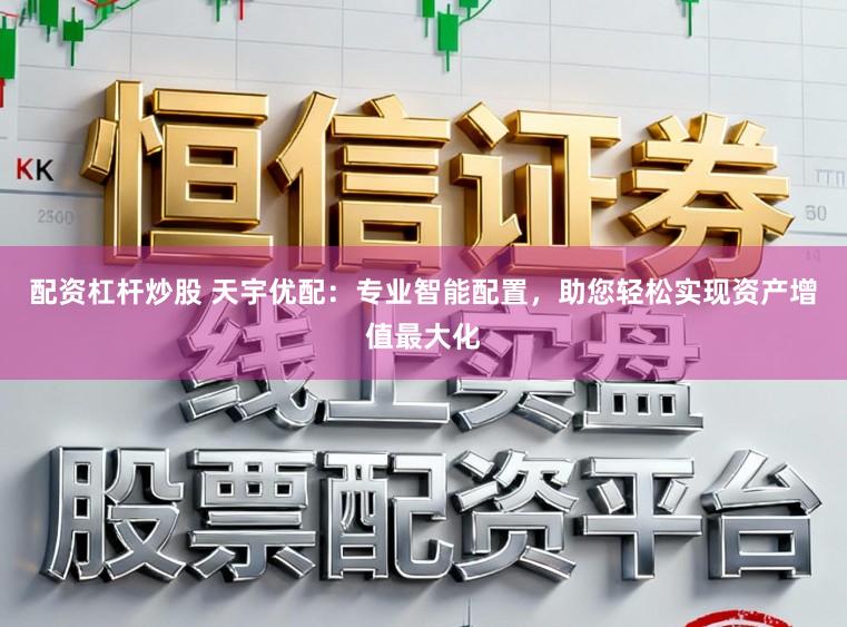 配资杠杆炒股 天宇优配:专业智能配置,助您轻松实现资产增值最大化