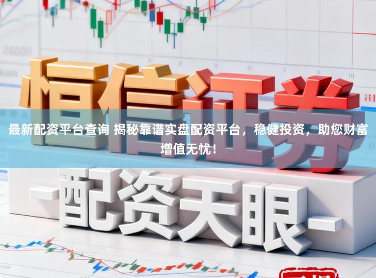 最新配资平台查询 揭秘靠谱实盘配资平台，稳健投资，助您财富增值无忧！
