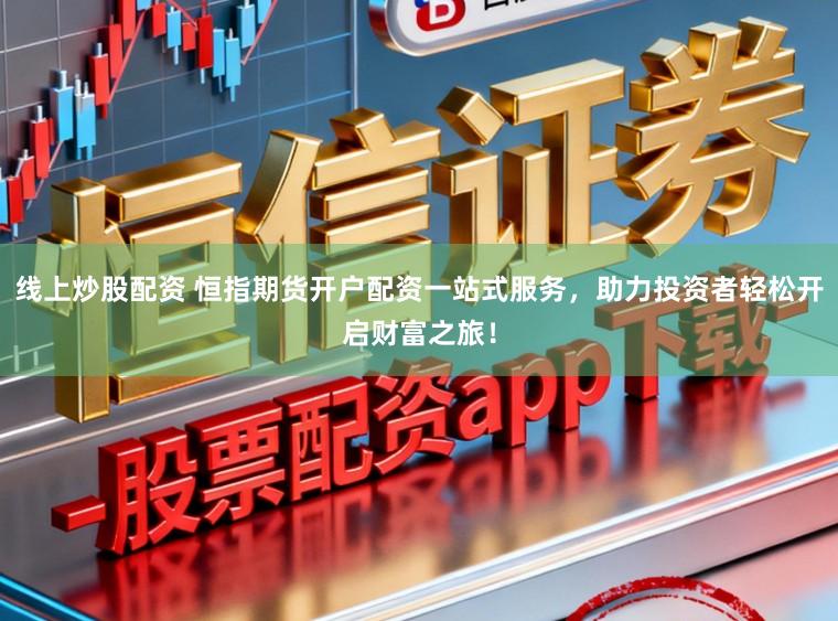 线上炒股配资 恒指期货开户配资一站式服务，助力投资者轻松开启财富之旅！