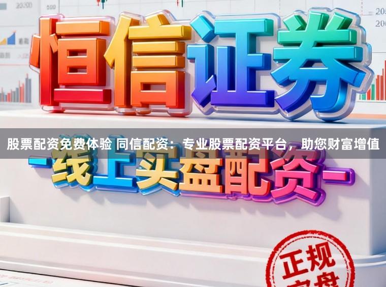 股票配资免费体验 同信配资：专业股票配资平台，助您财富增值