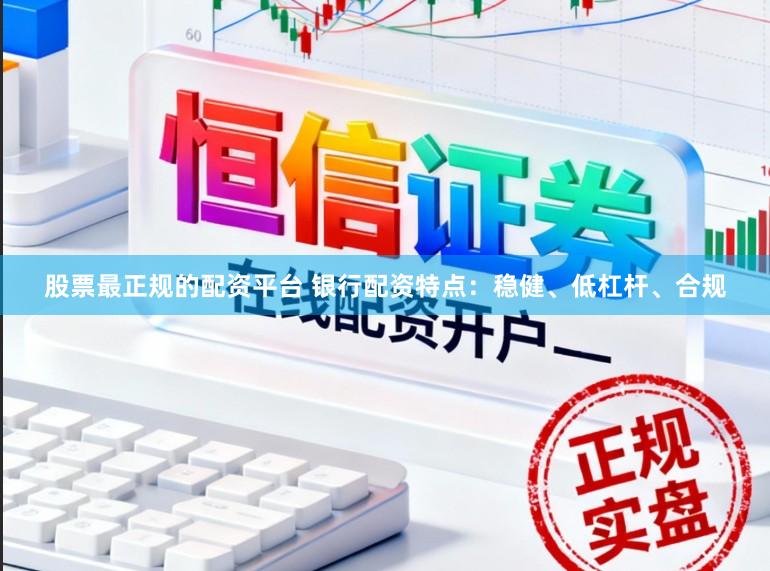 股票最正规的配资平台 银行配资特点:稳健、低杠杆、合规