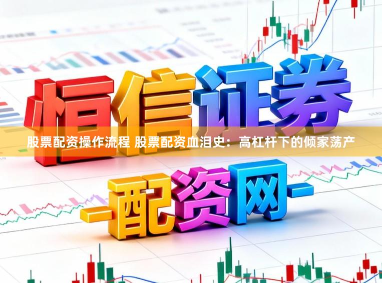 股票配资操作流程 股票配资血泪史：高杠杆下的倾家荡产