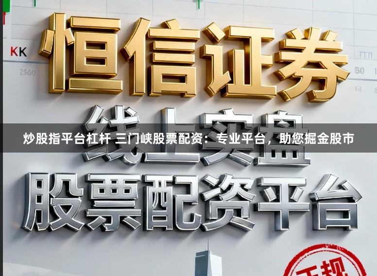 炒股指平台杠杆 三门峡股票配资:专业平台,助您掘金股市