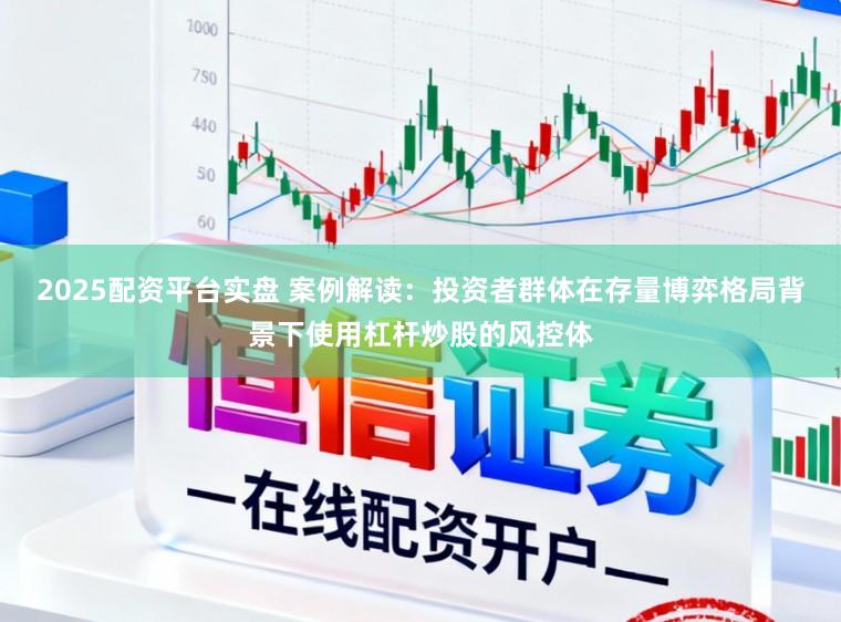 2025配资平台实盘 案例解读：投资者群体在存量博弈格局背景下使用杠杆炒股的风控体