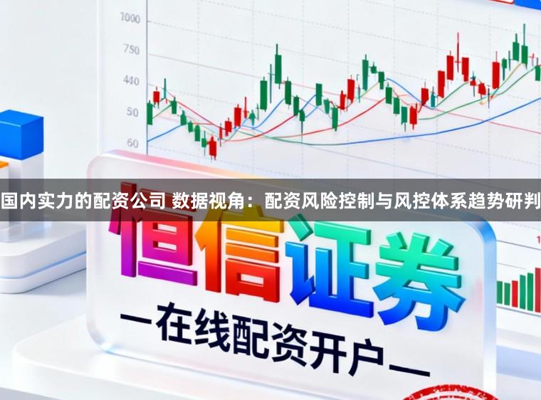 国内实力的配资公司 数据视角：配资风险控制与风控体系趋势研判