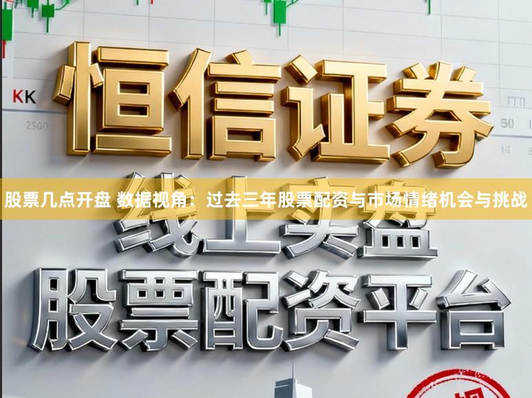 股票几点开盘 数据视角：过去三年股票配资与市场情绪机会与挑战
