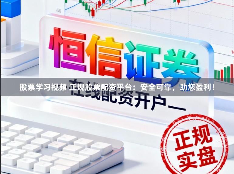股票学习视频 正规股票配资平台:安全可靠,助您盈利!