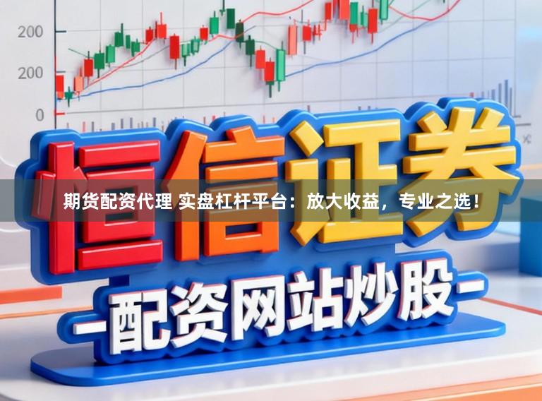期货配资代理 实盘杠杆平台:放大收益,专业之选!