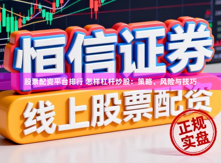 股票配资平台排行 怎样杠杆炒股:策略、风险与技巧