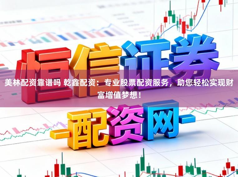 美林配资靠谱吗 乾鑫配资:专业股票配资服务,助您轻松实现财富增值梦想!