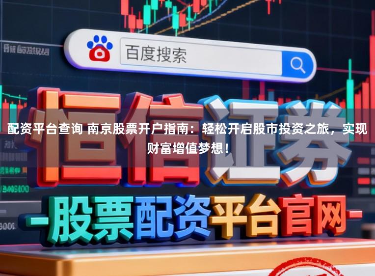 配资平台查询 南京股票开户指南:轻松开启股市投资之旅,实现财富增值梦想!