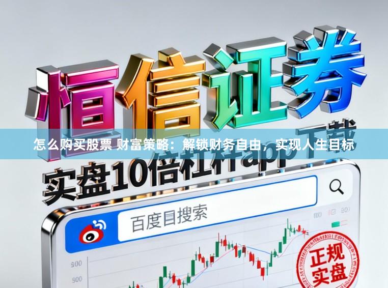 怎么购买股票 财富策略：解锁财务自由，实现人生目标