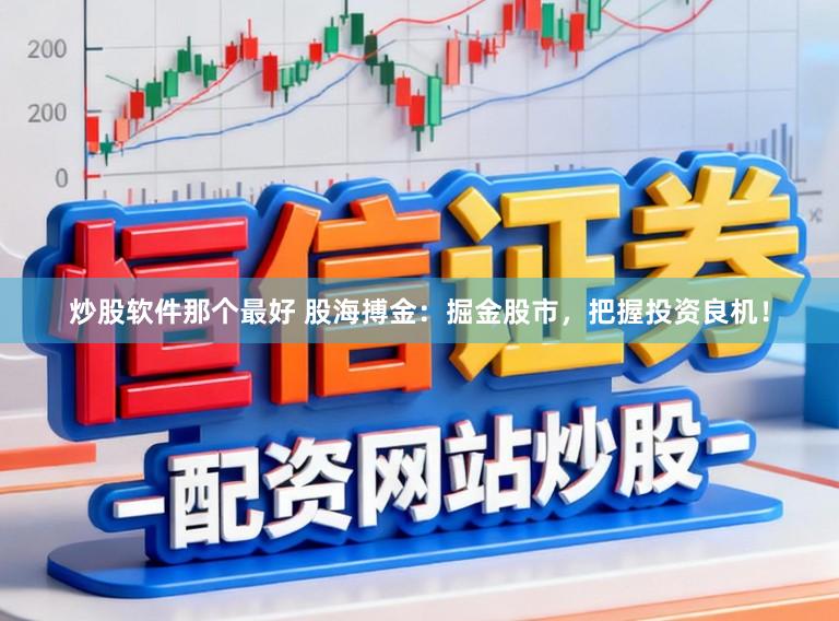 炒股软件那个最好 股海搏金：掘金股市，把握投资良机！