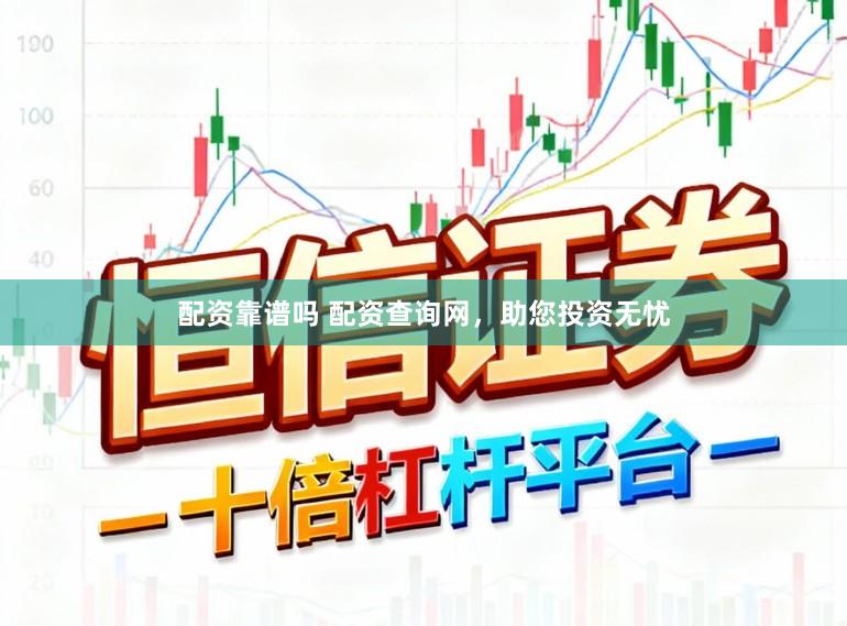 配资靠谱吗 配资查询网，助您投资无忧