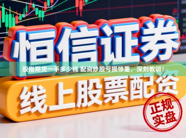 股指期货一手多少钱 配资炒股亏损惨重,深刻教训!