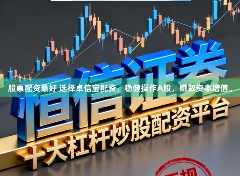 股票配资最好 选择卓信宝配资，稳健操作A股，赚取资本增值。