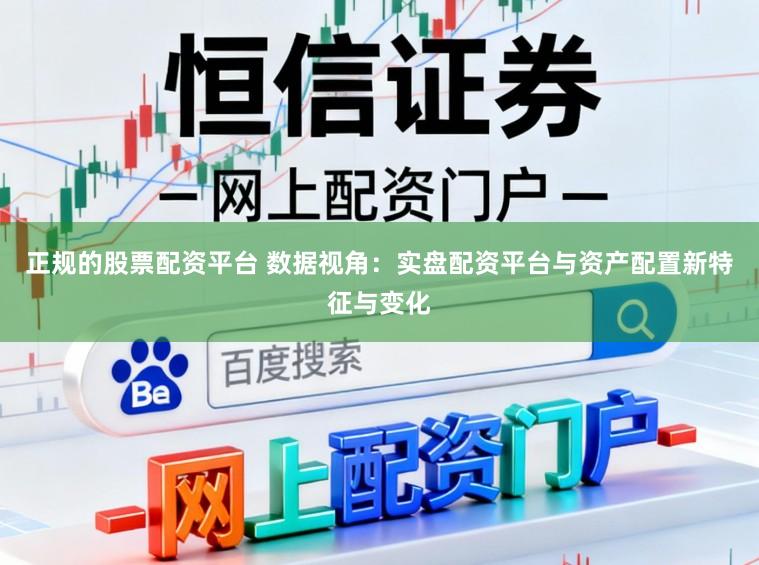 正规的股票配资平台 数据视角：实盘配资平台与资产配置新特征与变化