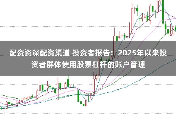 配资资深配资渠道 投资者报告：2025年以来投资者群体使用股票杠杆的账户管理