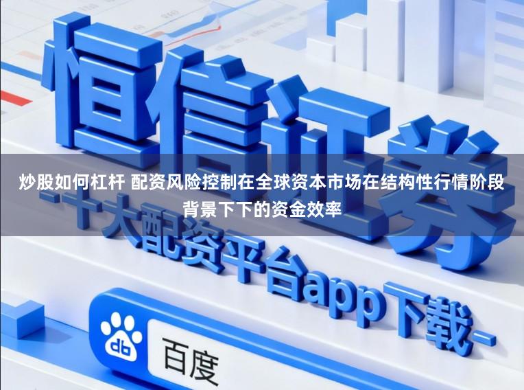 炒股如何杠杆 配资风险控制在全球资本市场在结构性行情阶段背景下下的资金效率