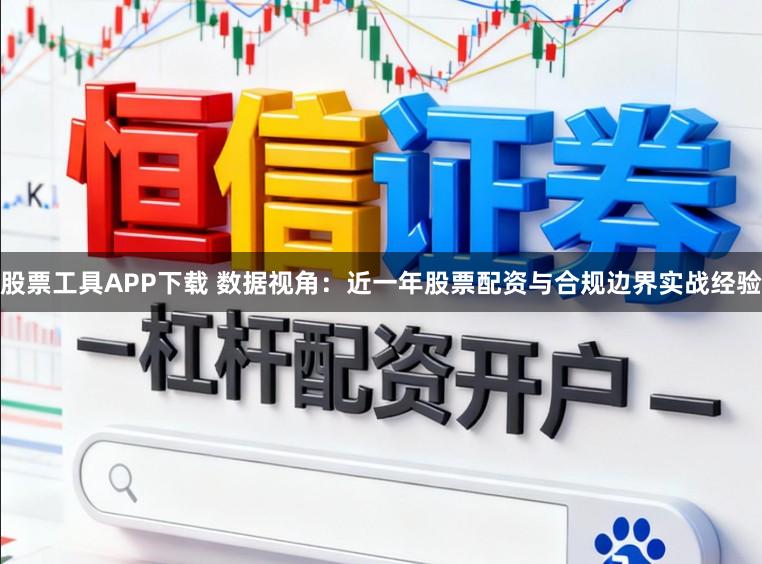 股票工具APP下载 数据视角:近一年股票配资与合规边界实战经验