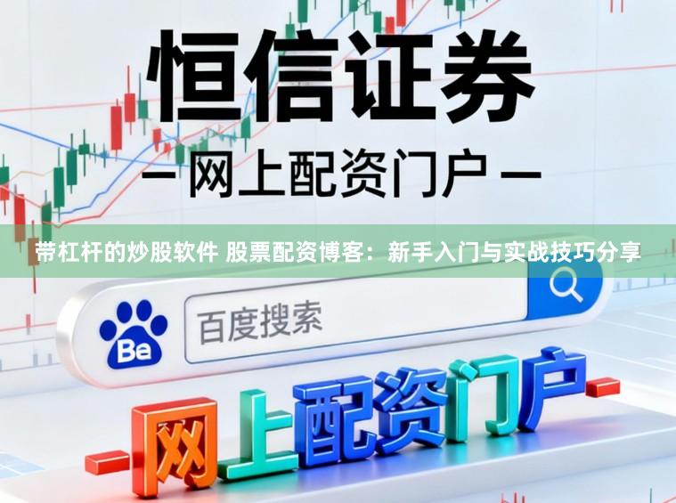 带杠杆的炒股软件 股票配资博客：新手入门与实战技巧分享