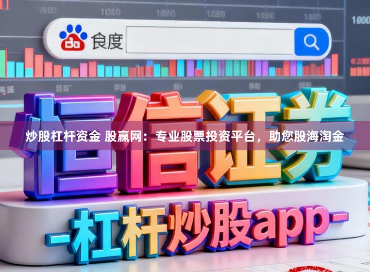 炒股杠杆资金 股赢网：专业股票投资平台，助您股海淘金