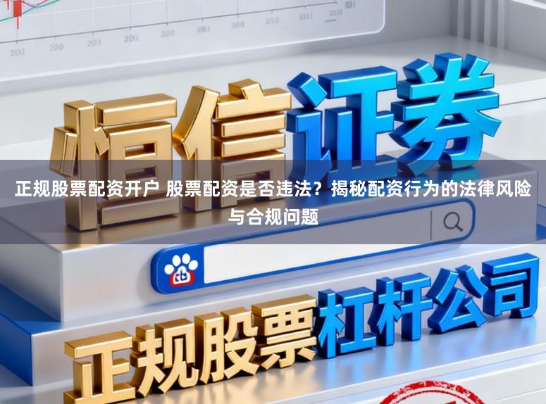 正规股票配资开户 股票配资是否违法？揭秘配资行为的法律风险与合规问题