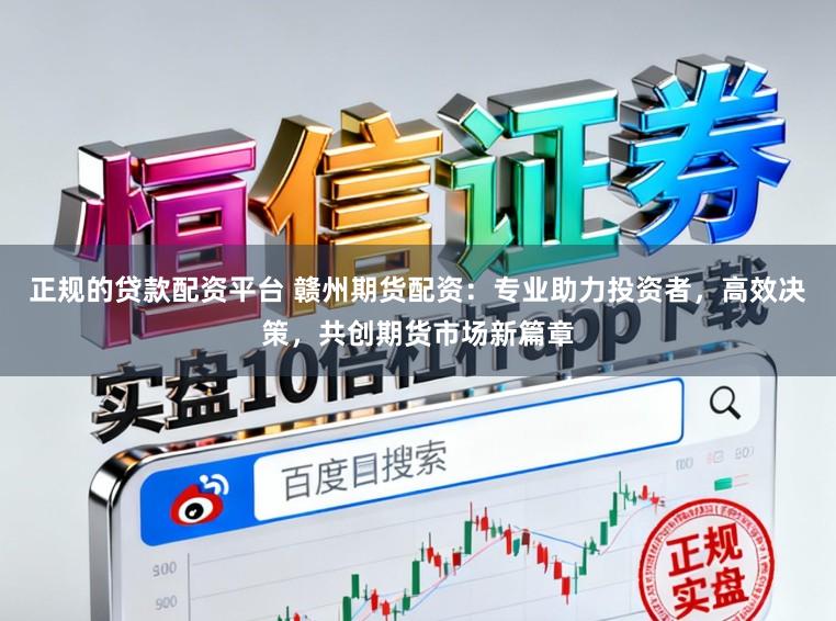 正规的贷款配资平台 赣州期货配资：专业助力投资者，高效决策，共创期货市场新篇章