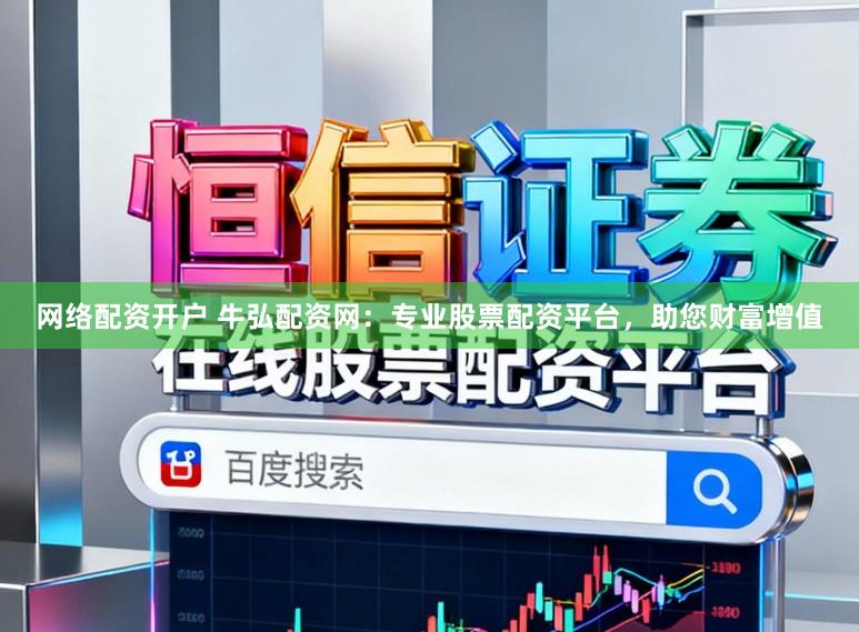网络配资开户 牛弘配资网:专业股票配资平台,助您财富增值