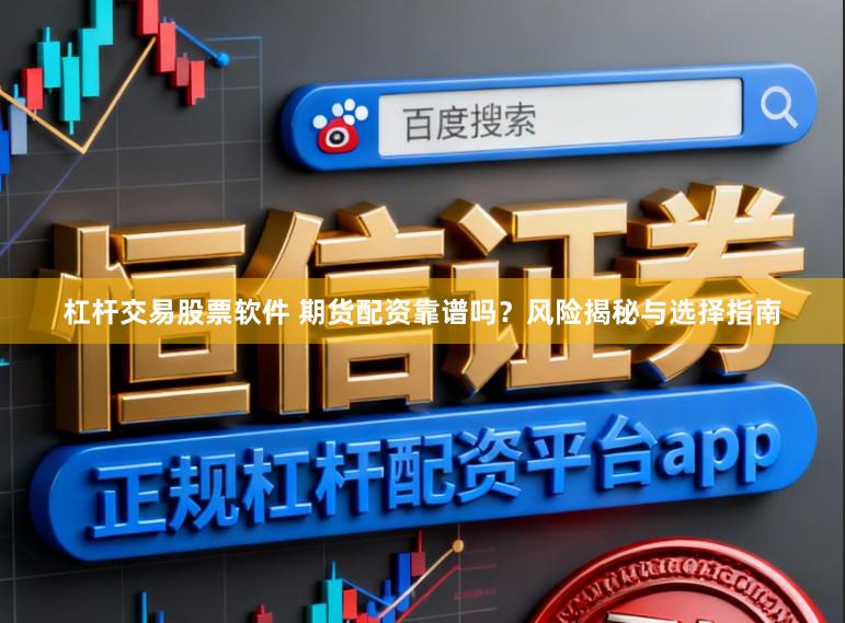 杠杆交易股票软件 期货配资靠谱吗？风险揭秘与选择指南
