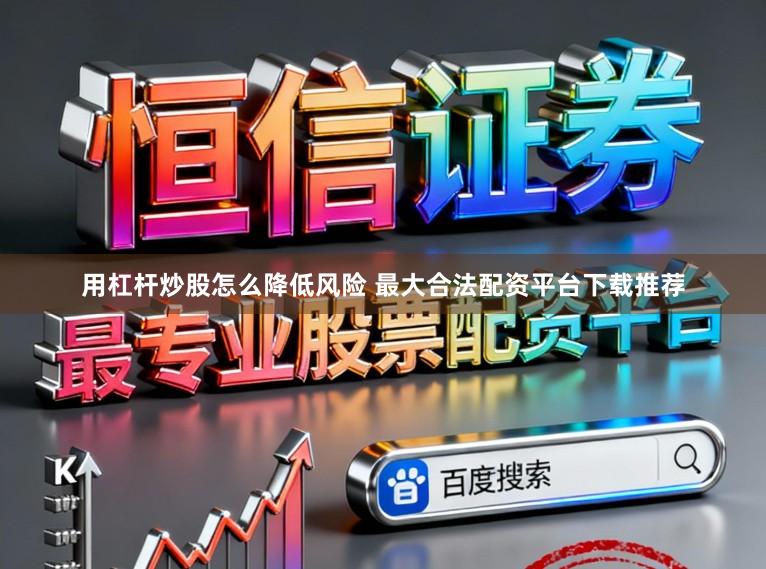 用杠杆炒股怎么降低风险 最大合法配资平台下载推荐