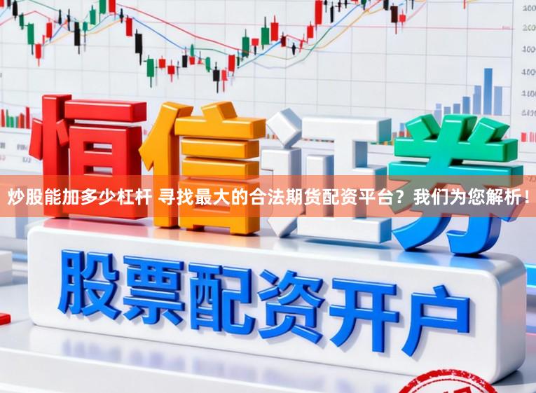 炒股能加多少杠杆 寻找最大的合法期货配资平台?我们为您解析!