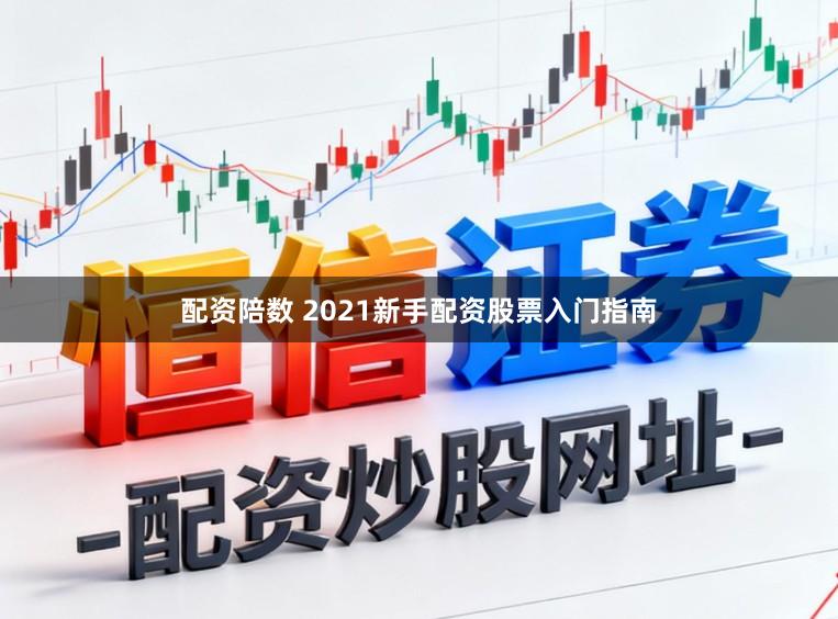 配资陪数 2021新手配资股票入门指南