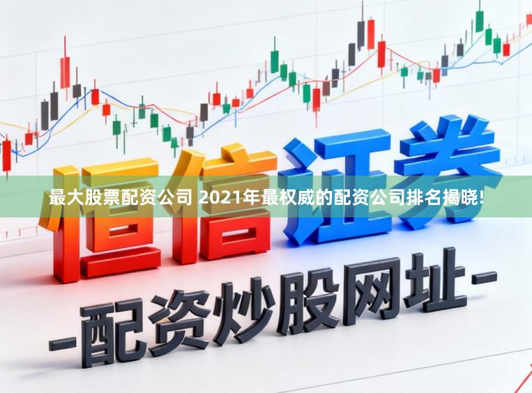 最大股票配资公司 2021年最权威的配资公司排名揭晓!