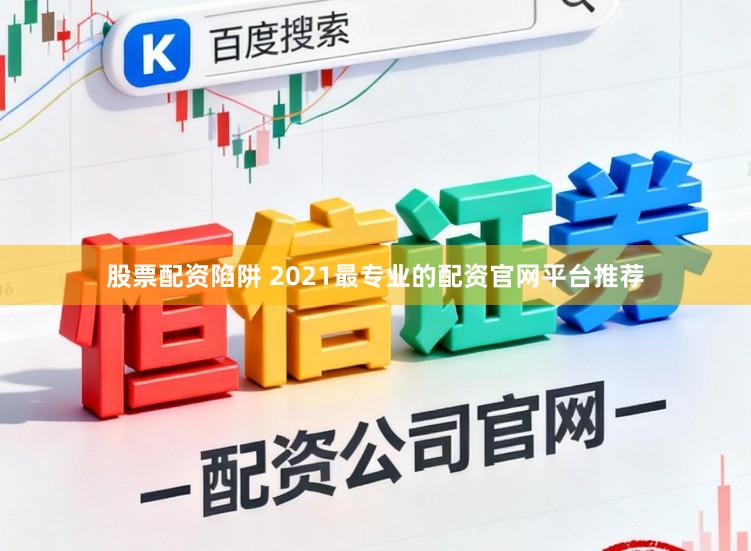 股票配资陷阱 2021最专业的配资官网平台推荐