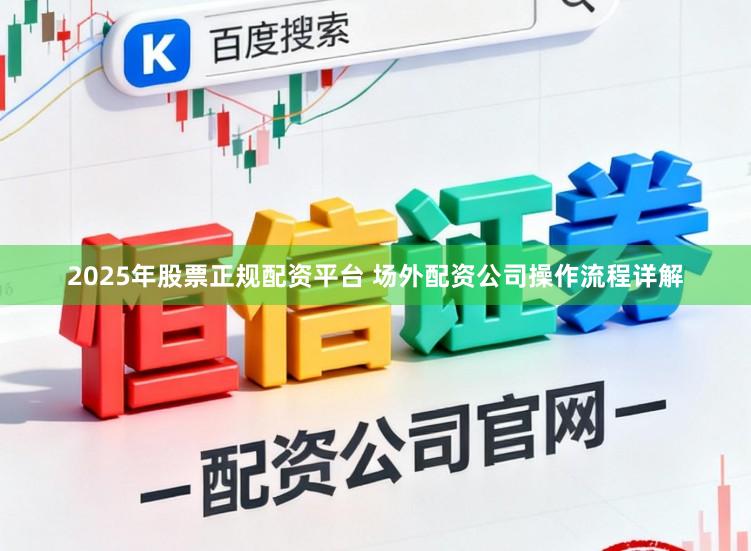 2025年股票正规配资平台 场外配资公司操作流程详解