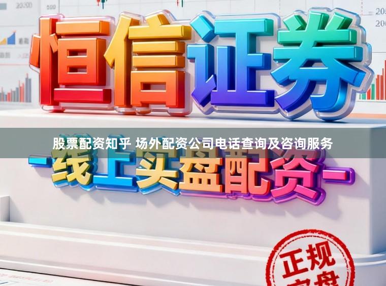股票配资知乎 场外配资公司电话查询及咨询服务
