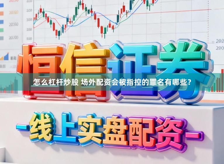 怎么杠杆炒股 场外配资会被指控的罪名有哪些？