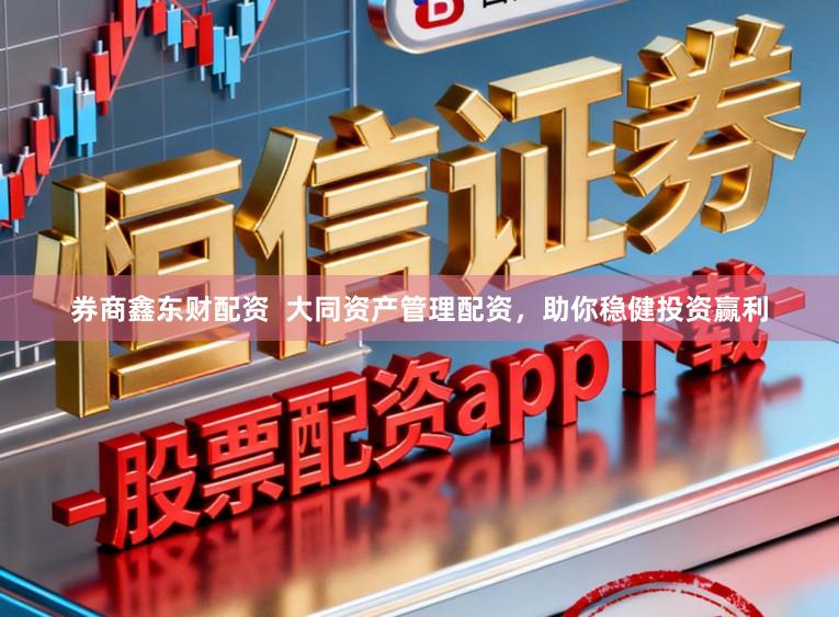 券商鑫东财配资  大同资产管理配资，助你稳健投资赢利