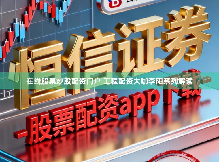 在线股票炒股配资门户 工程配资大咖李阳系列解读